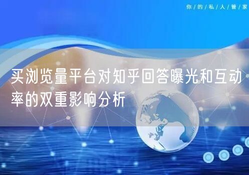 买浏览量平台对知乎回答曝光和互动率的双重影响分析