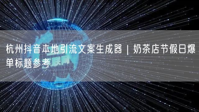 杭州抖音本地引流文案生成器|奶茶店节假日爆单标题参考