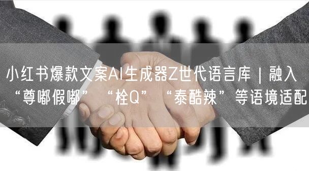 小红书爆款文案AI生成器Z世代语言库｜融入“尊嘟假嘟”“栓Q”“泰酷辣”等语境适