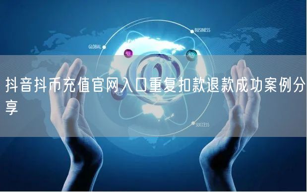 抖音抖币充值官网入口重复扣款退款成功案例分享