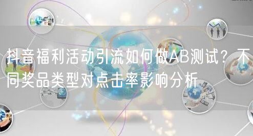 抖音福利活动引流如何做AB测试?不同奖品类型对点击率影响分析