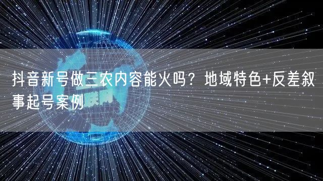 抖音新号做三农内容能火吗?地域特色+反差叙事起号案例