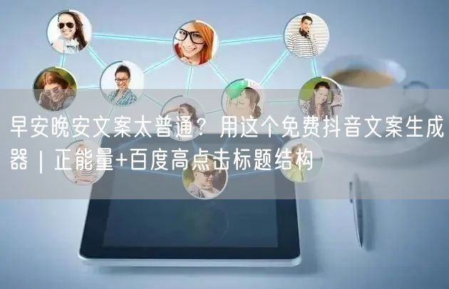 早安晚安文案太普通?用这个免费抖音文案生成器|正能量+百度高点击标题结构
