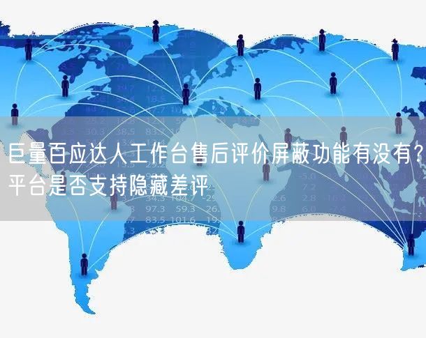 巨量百应达人工作台售后评价屏蔽功能有没有?平台是否支持隐藏差评