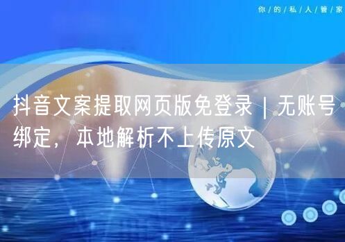 抖音文案提取网页版免登录|无账号绑定,本地解析不上传原文