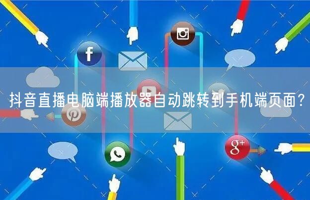 抖音直播电脑端播放器自动跳转到手机端页面?