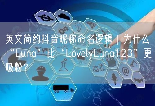 英文简约抖音昵称命名逻辑|为什么“Luna”比“LovelyLuna123”更吸