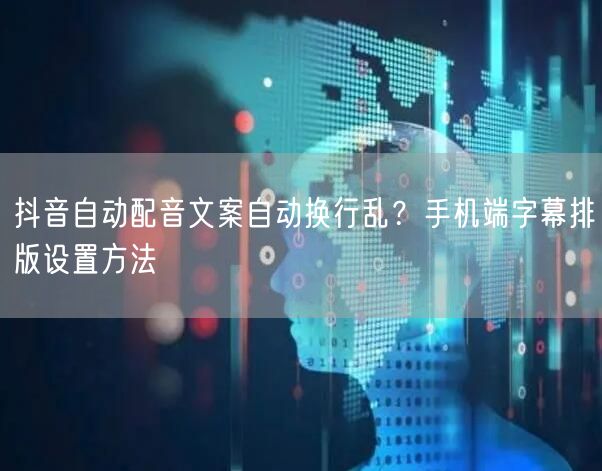 抖音自动配音文案自动换行乱?手机端字幕排版设置方法