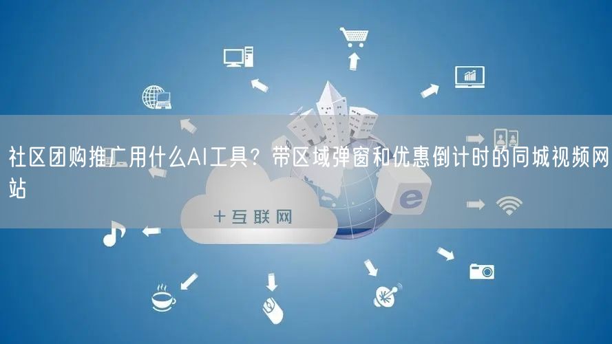 社区团购推广用什么AI工具?带区域弹窗和优惠倒计时的同城视频网站