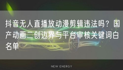 抖音无人直播放动漫剪辑违法吗?国产动画二创边界与平台审核关键词白名单