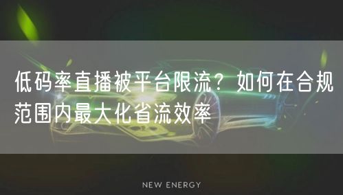 低码率直播被平台限流?如何在合规范围内最大化省流效率