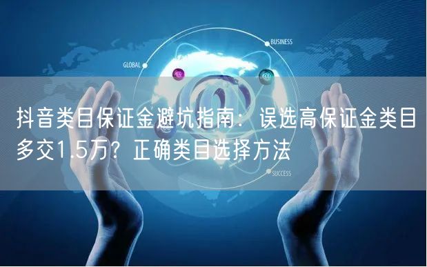 抖音类目保证金避坑指南：误选高保证金类目多交1.5万？正确类目选择方法