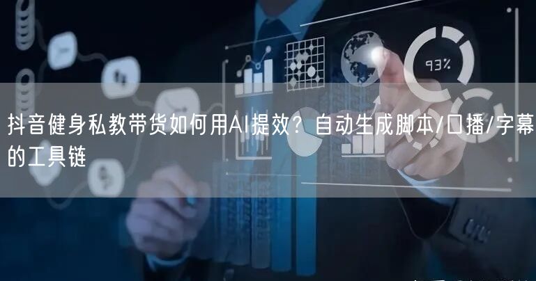 抖音健身私教带货如何用AI提效?自动生成脚本/口播/字幕的工具链