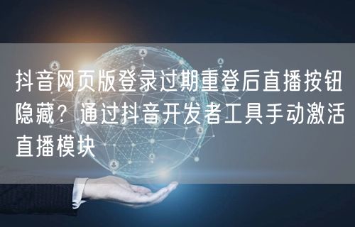 抖音网页版登录过期重登后直播按钮隐藏?通过抖音开发者工具手动激活直播模块