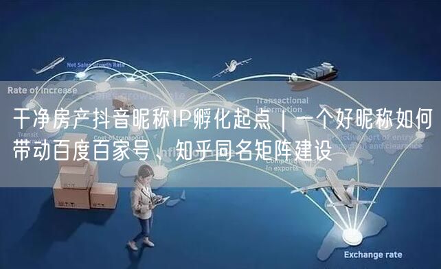 干净房产抖音昵称IP孵化起点|一个好昵称如何带动百度百家号、知乎同名矩阵建设