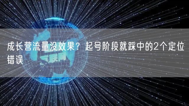 成长营流量没效果?起号阶段就踩中的2个定位错误