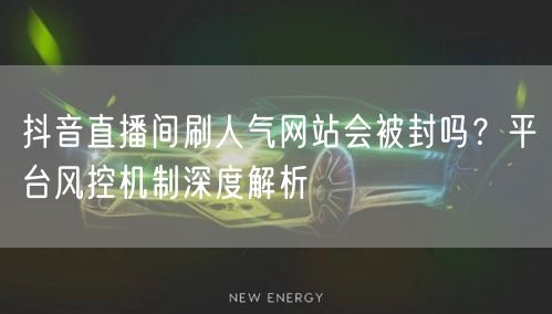 抖音直播间刷人气网站会被封吗?平台风控机制深度解析