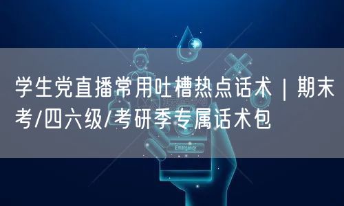 学生党直播常用吐槽热点话术|期末考/四六级/考研季专属话术包