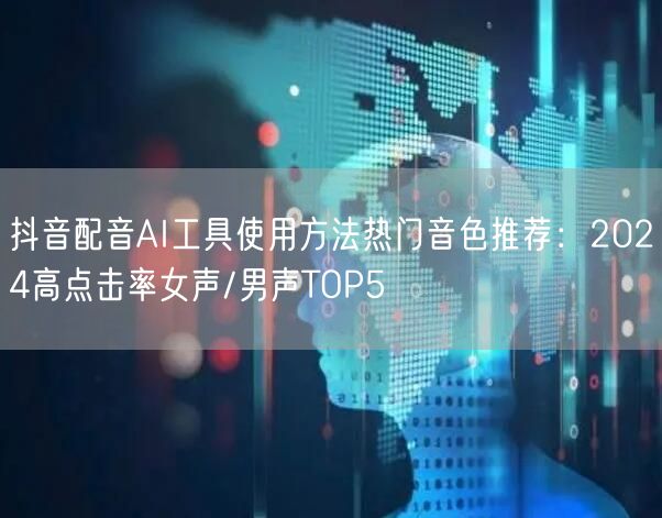 抖音配音AI工具使用方法热门音色推荐:2024高点击率女声/男声TOP5