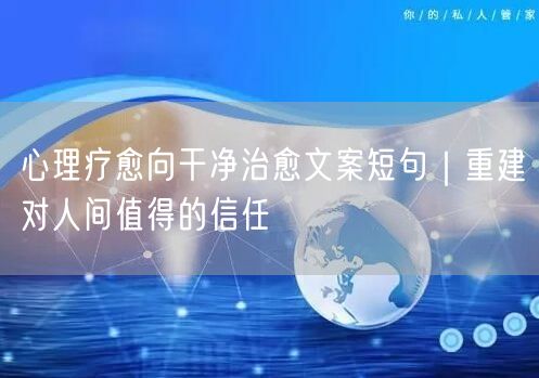 心理疗愈向干净治愈文案短句｜重建对人间值得的信任