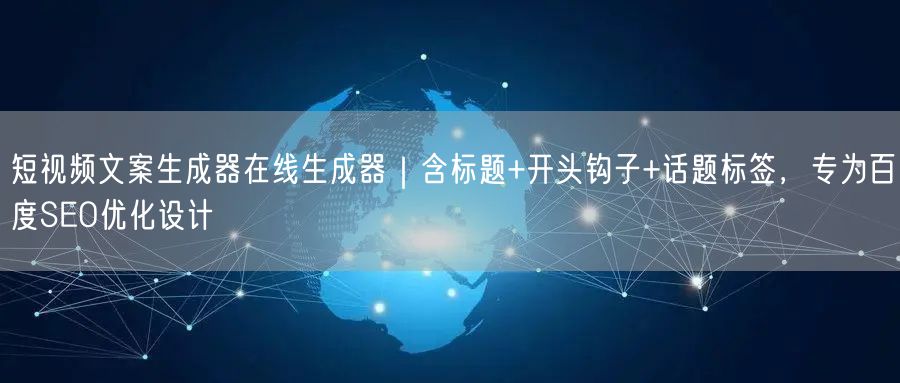 短视频文案生成器在线生成器｜含标题+开头钩子+话题标签，专为百度SEO优化设计