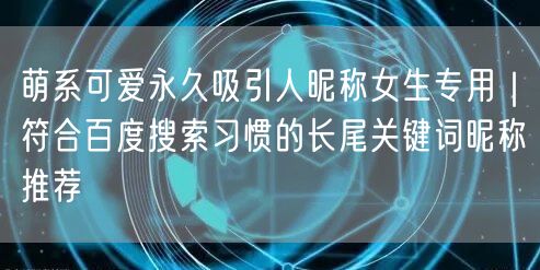 萌系可爱永久吸引人昵称女生专用|符合百度搜索习惯的长尾关键词昵称推荐