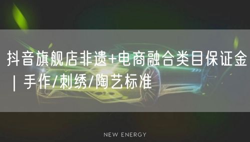 抖音旗舰店非遗+电商融合类目保证金|手作/刺绣/陶艺标准