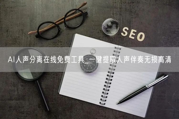 AI人声分离在线免费工具_一键提取人声伴奏无损高清