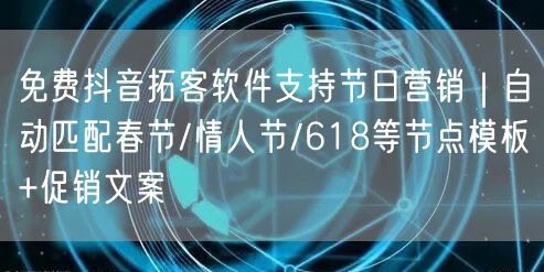 免费抖音拓客软件支持节日营销|自动匹配春节/情人节/618等节点模板+促销文案