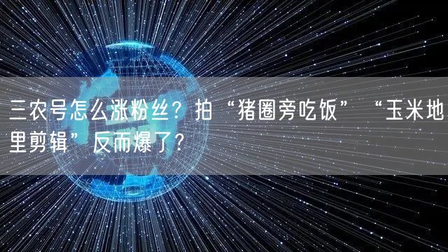 三农号怎么涨粉丝?拍“猪圈旁吃饭”“玉米地里剪辑”反而爆了?