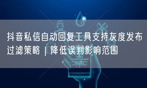 抖音私信自动回复工具支持灰度发布过滤策略|降低误判影响范围