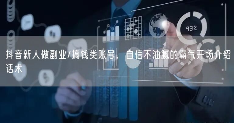 抖音新人做副业/搞钱类账号,自信不油腻的霸气开场介绍话术