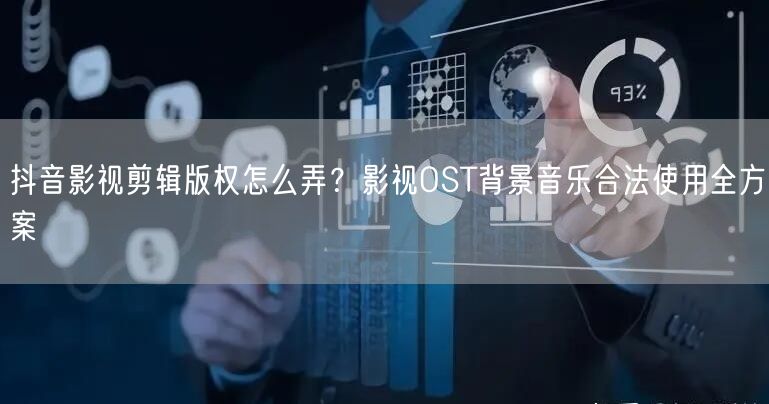 抖音影视剪辑版权怎么弄？影视OST背景音乐合法使用全方案