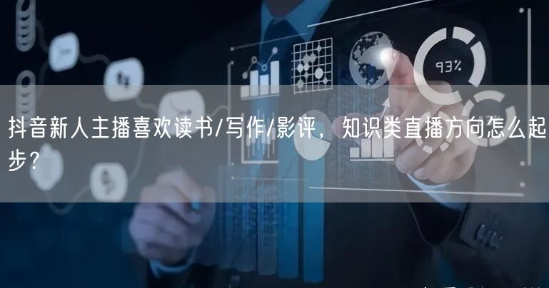 抖音新人主播喜欢读书/写作/影评,知识类直播方向怎么起步?