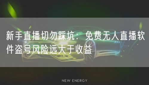 新手直播切勿踩坑:免费无人直播软件盗号风险远大于收益