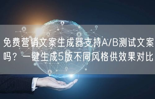 免费营销文案生成器支持A/B测试文案吗?一键生成5版不同风格供效果对比