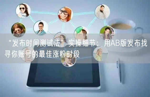 “发布时间测试法”实操细节:用AB版发布找寻你账号的最佳涨粉时段