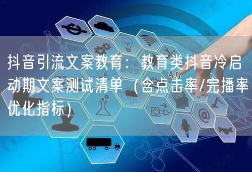 抖音引流文案教育:教育类抖音冷启动期文案测试清单(含点击率/完播率优化指标)