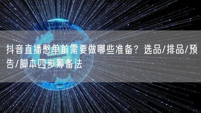 抖音直播憋单前需要做哪些准备?选品/排品/预告/脚本四步筹备法