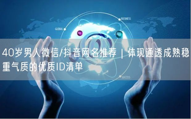 40岁男人微信/抖音网名推荐|体现通透成熟稳重气质的优质ID清单