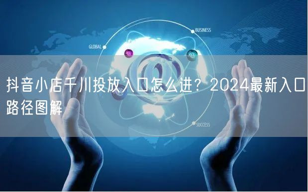 抖音小店千川投放入口怎么进?2024最新入口路径图解