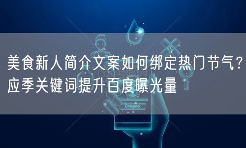 美食新人简介文案如何绑定热门节气?应季关键词提升百度曝光量