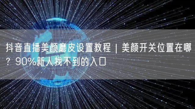 抖音直播美颜磨皮设置教程|美颜开关位置在哪?90%新人找不到的入口