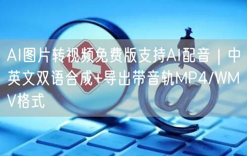 AI图片转视频免费版支持AI配音|中英文双语合成+导出带音轨MP4/WMV格式