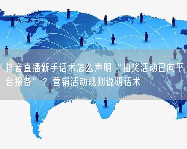 抖音直播新手话术怎么声明“抽奖活动已向平台报备”?营销活动规则说明话术