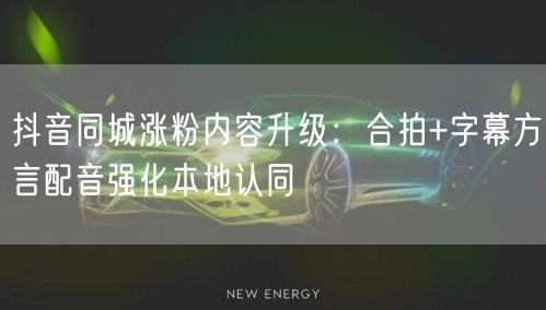 抖音同城涨粉内容升级:合拍+字幕方言配音强化本地认同