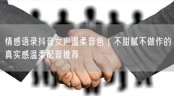 情感语录抖音女声温柔音色|不甜腻不做作的真实感温柔配音推荐