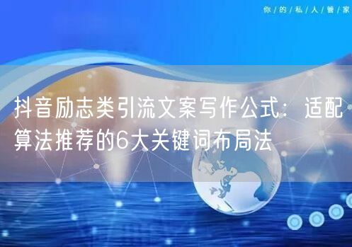 抖音励志类引流文案写作公式:适配算法推荐的6大关键词布局法