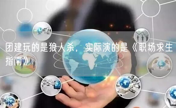 团建玩的是狼人杀,实际演的是《职场求生指南》