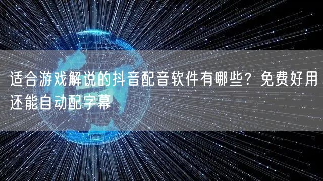 适合游戏解说的抖音配音软件有哪些?免费好用还能自动配字幕